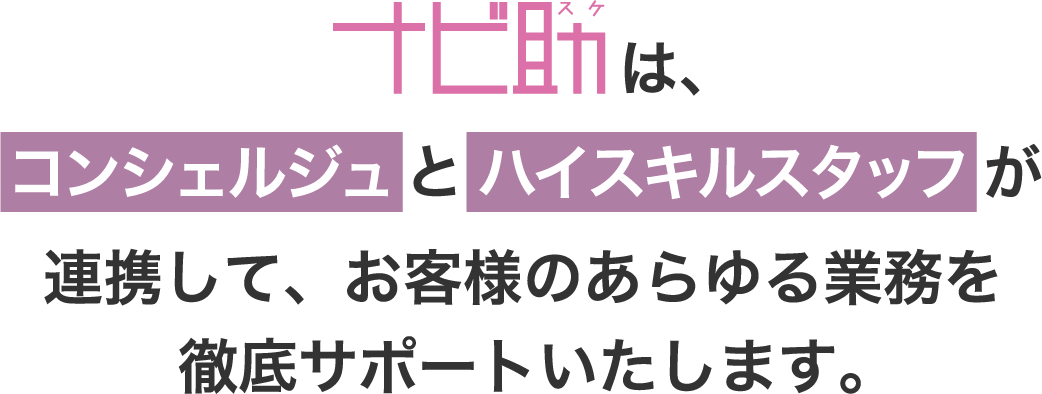 ナビ助はコンシェルジュとハイスキルスタッフが連携して、お客様のあらゆる業務を徹底サポートいたします。